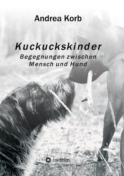 Kuckuckskinder : Begegnungen zwischen Mensch und Hund - Andrea Korb