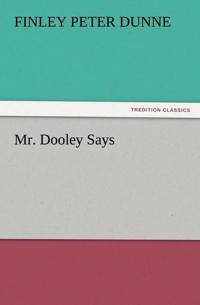 Mr. Dooley Says - Finley Peter Dunne