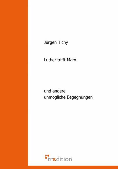 Luther trifft Marx : und andere unmögliche Begegnungen - Jürgen Tichy