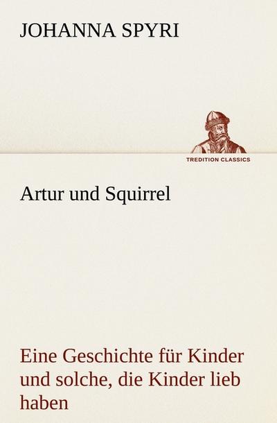 Artur und Squirrel : Eine Geschichte für Kinder und solche, die Kinder lieb haben - Johanna Spyri