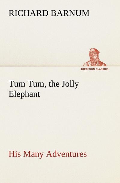 Tum Tum, the Jolly Elephant His Many Adventures - Richard Barnum