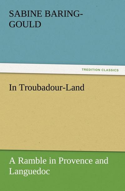 In Troubadour-Land A Ramble in Provence and Languedoc - S. (Sabine) Baring-Gould