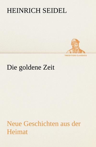 Die goldene Zeit : Neue Geschichten aus der Heimat - Heinrich Seidel