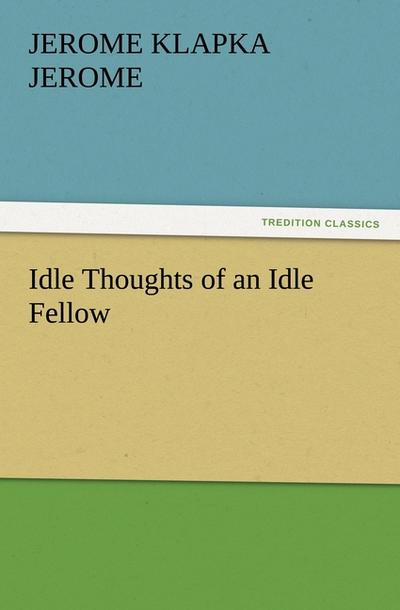 Idle Thoughts of an Idle Fellow - Jerome Klapka Jerome