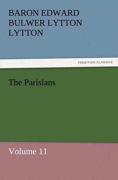 The Parisians : Volume 11 - Baron Edward Bulwer Lytton Lytton