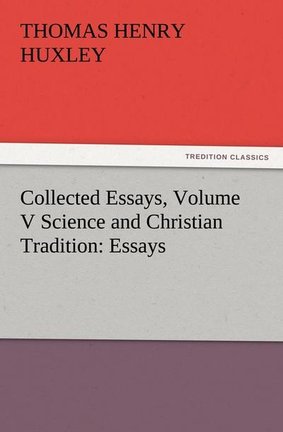 Collected Essays, Volume V Science and Christian Tradition: Essays - Thomas Henry Huxley