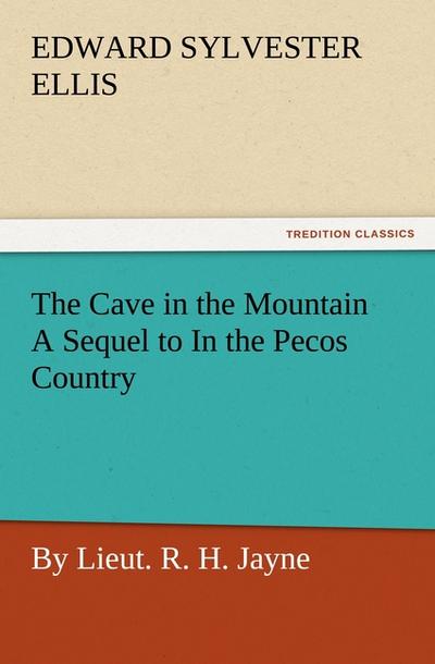 The Cave in the Mountain A Sequel to In the Pecos Country / by Lieut. R. H. Jayne - Edward Sylvester Ellis