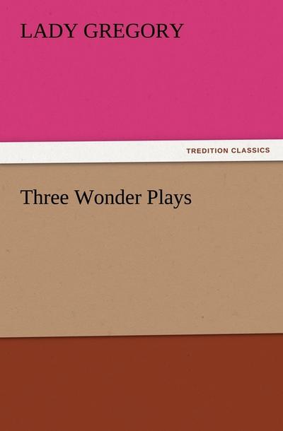 Three Wonder Plays - Lady Gregory