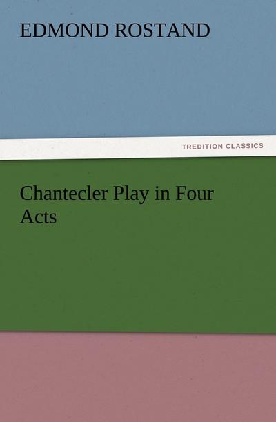 Chantecler Play in Four Acts - Edmond Rostand