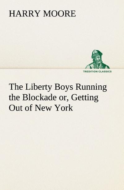 The Liberty Boys Running the Blockade or, Getting Out of New York - Harry Moore