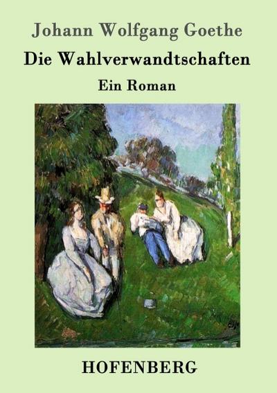 Die Wahlverwandtschaften : Ein Roman - Johann Wolfgang Goethe