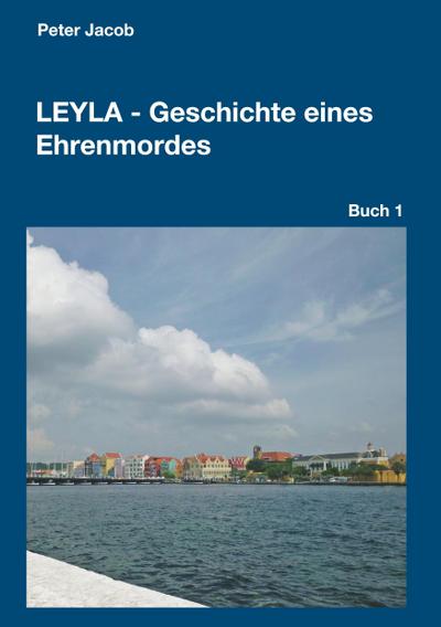 Leyla - Geschichte eines Ehrenmordes : Buch 1 - Peter Jacob