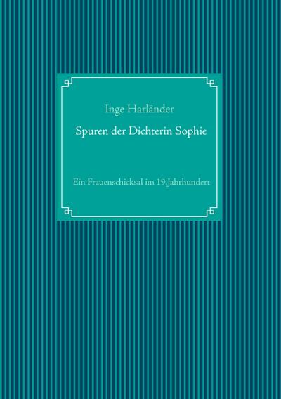 Spuren der Dichterin Sophie : Ein Frauenschicksal im 19.Jahrhundert - Inge Harländer