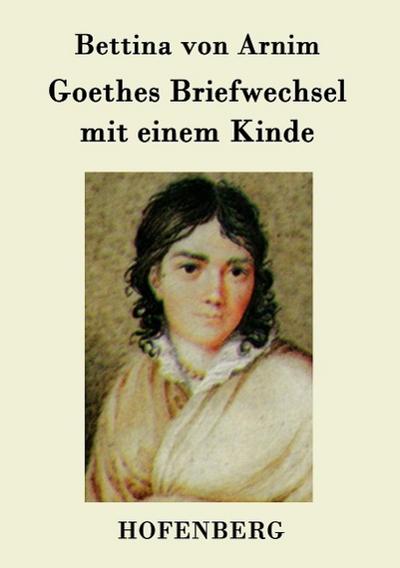 Goethes Briefwechsel mit einem Kinde : Seinem Denkmal - Bettina Von Arnim