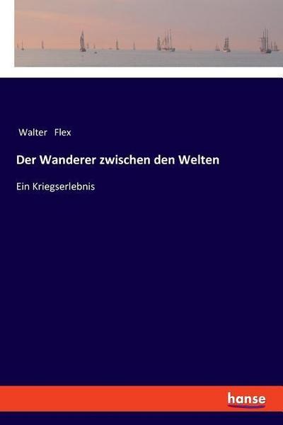 Der Wanderer zwischen den Welten : Ein Kriegserlebnis - Walter Flex