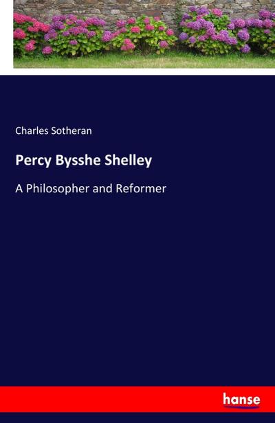 Percy Bysshe Shelley : A Philosopher and Reformer - Charles Sotheran