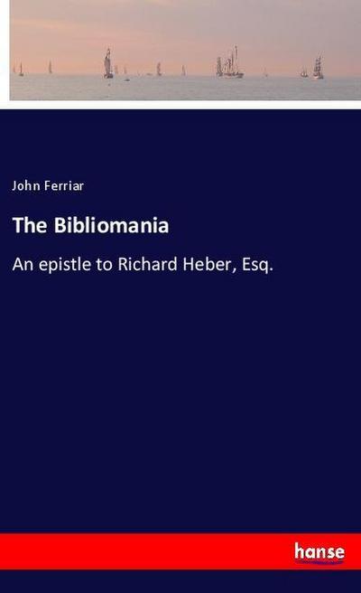 The Bibliomania : An epistle to Richard Heber, Esq. - John Ferriar