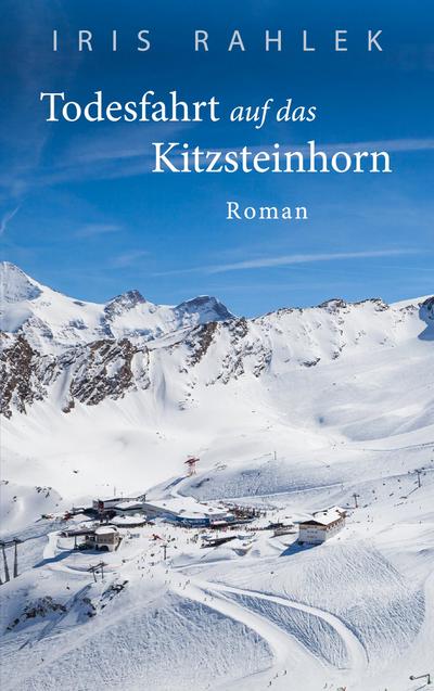 Todesfahrt auf das Kitzsteinhorn : Roman - Iris Rahlek