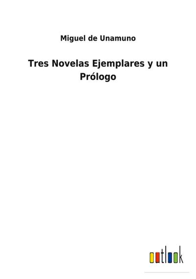 Tres Novelas Ejemplares y un Prólogo - Miguel De Unamuno