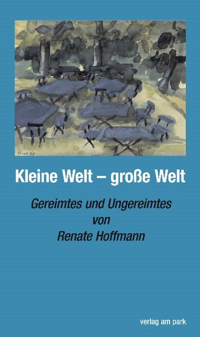 Kleine Welt große Welt : Gereimtes und Ungereimtes, Verlag am Park - Renate Hoffmann