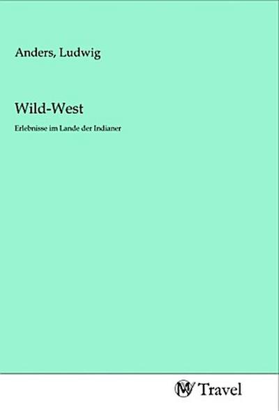 Wild-West : Erlebnisse im Lande der Indianer - Ludwig Anders