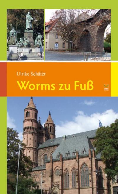 Worms zu Fuß : 14 Spaziergänge zu den schönsten und bedeutendsten Sehenswürdigkeiten in und um Worms - Ulrike Schäfer