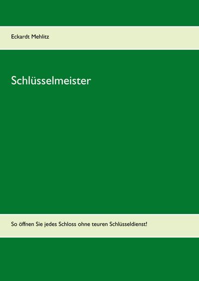 Schlüsselmeister : So öffnen Sie jedes Schloss ohne teuren Schlüsseldienst! - Eckardt Mehlitz