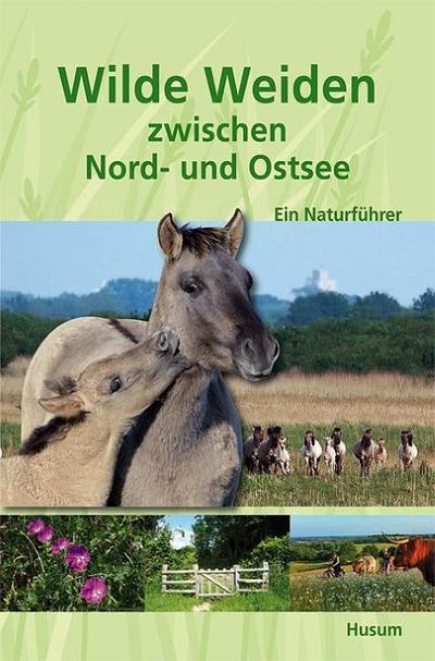 Wilde Weiden zwischen Nord- und Ostsee : Ein Naturführer - Helge Neumann
