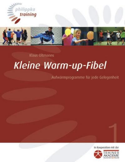 Kleine Warm-up-Fibel : Aufwärmprogramme für jede Gelegenheit. In Kooperation mit der Trainerakademie Deutscher Sportbund - Klaus Oltmanns