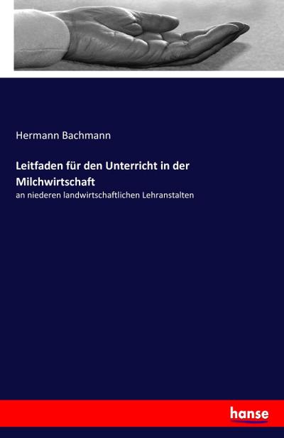 Leitfaden für den Unterricht in der Milchwirtschaft : an niederen landwirtschaftlichen Lehranstalten - Hermann Bachmann