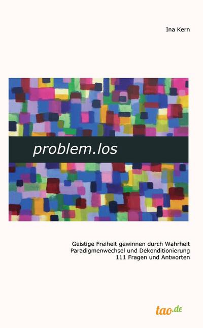 problem.los : Geistige Freiheit gewinnen durch Wahrheit Paradigmenwechsel und Dekonditionierung 111 Fragen und Antworten - Ina Kern