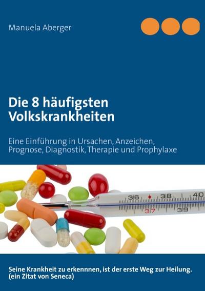 Die 8 häufigsten Volkskrankheiten : Eine Einführung in Ursachen, Anzeichen, Prognose, Diagnostik, Therapie und Prophylaxe - Manuela Aberger