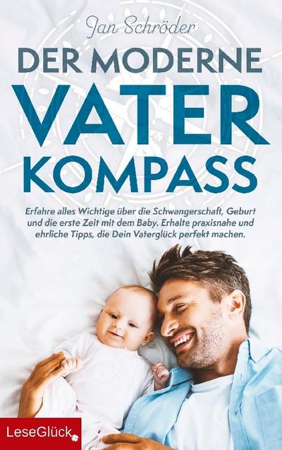 Der moderne Vater-Kompass: Erfahre alles Wichtige über die Schwangerschaft, Geburt und die erste Zeit mit dem Baby : Erhalte praxisnahe und ehrliche Tipps, die Dein Vaterglück perfekt machen - Jan Schröder