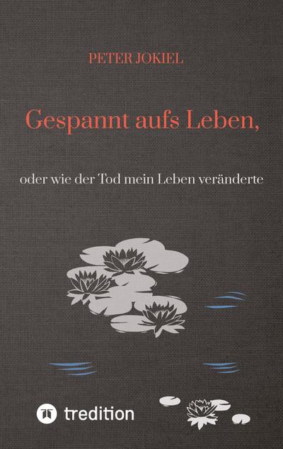 Gespannt aufs Leben : oder wie der Tod mein Leben veränderte - Peter Jokiel