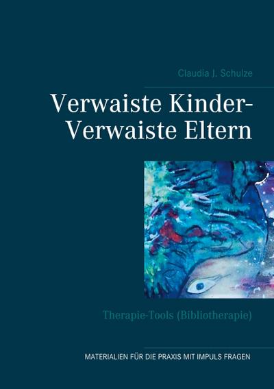Verwaiste Kinder- Verwaiste Eltern : Therapie-Tools (Bibliotherapie) - Claudia J. Schulze