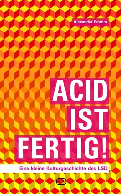 Acid ist fertig : Eine kleine Kulturgeschichte des LSD - Alexander Fromm