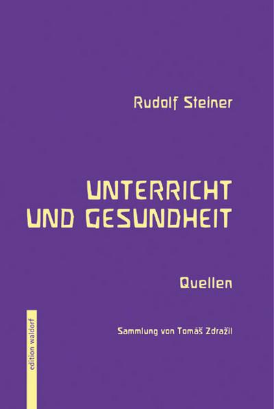 Unterricht und Gesundheit: Quellensammlung aus dem Werk Rudolph Steiners