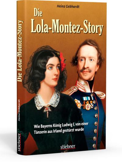 Die Lola-Montez-Story : Wie Bayerns König Ludwig I. von einer Tänzerin aus Irland gestu rzt wurde - Heinz Gebhardt