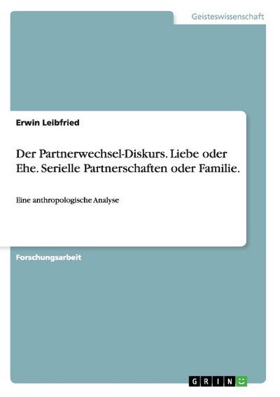 Der Partnerwechsel-Diskurs. Liebe oder Ehe. Serielle Partnerschaften oder Familie. : Eine anthropologische Analyse - Erwin Leibfried