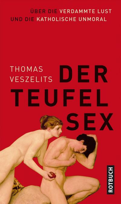 Der Teufel Sex : Über die verdammte Lust und die katholische Unmoral - Thomas Veszelits