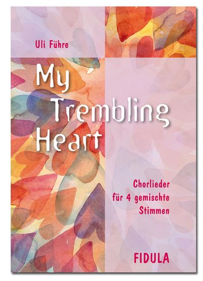 My trembling heart : Chorlieder für 4 gemischte Stimmen - Uli Führe