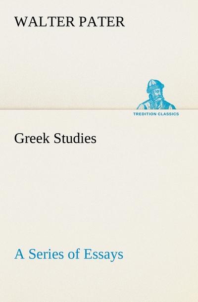 Greek Studies: a Series of Essays - Walter Pater