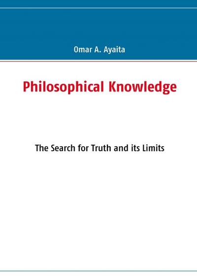 Philosophical Knowledge : The Search for Truth and its Limits - Omar A. Ayaita