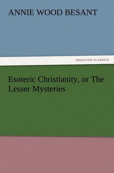 Esoteric Christianity, or The Lesser Mysteries - Annie Wood Besant