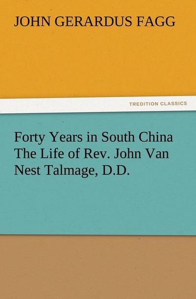 Forty Years in South China The Life of Rev. John Van Nest Talmage, D.D. - John Gerardus Fagg