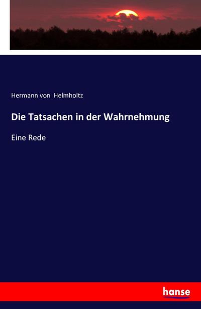 Die Tatsachen in der Wahrnehmung : Eine Rede - Hermann Von Helmholtz