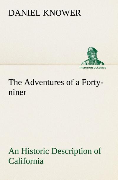 The Adventures of a Forty-niner An Historic Description of California, with Events and Ideas of San Francisco and Its People in Those Early Days - Daniel Knower