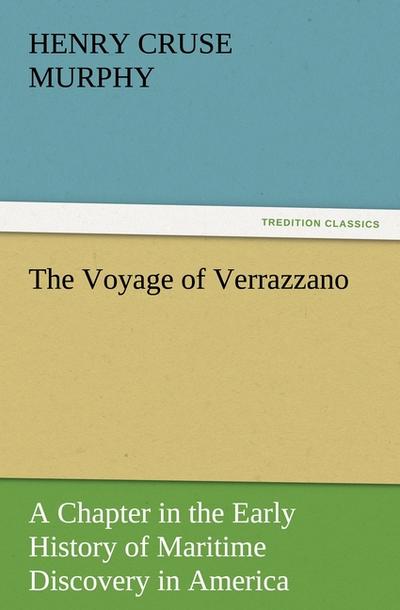 The Voyage of Verrazzano : A Chapter in the Early History of Maritime Discovery in America - Henry Cruse Murphy