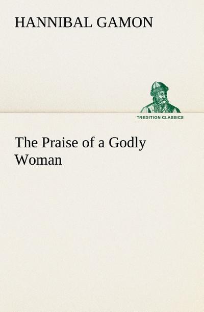 The Praise of a Godly Woman - Hannibal Gamon