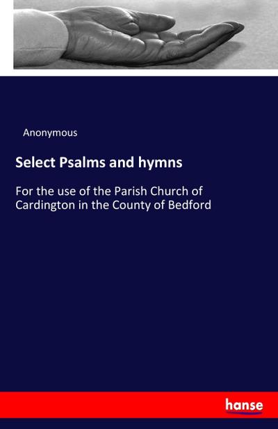 Select Psalms and hymns : For the use of the Parish Church of Cardington in the County of Bedford - Anonymous